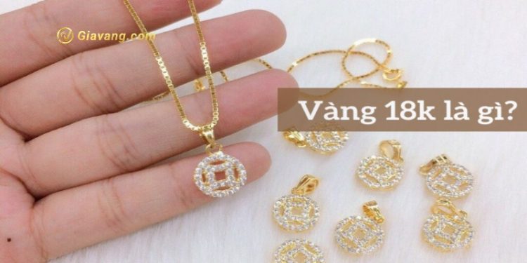 Vàng 18K là vàng gì? Giá vàng 18K hôm nay bao nhiêu 1 chỉ? 1 Vàng 18K là vàng gì?
