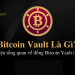 Bitcoin Vault và những sự thật bất ngờ mới nhất 2022 6 Tìm hiểu về Bitcoin Vault