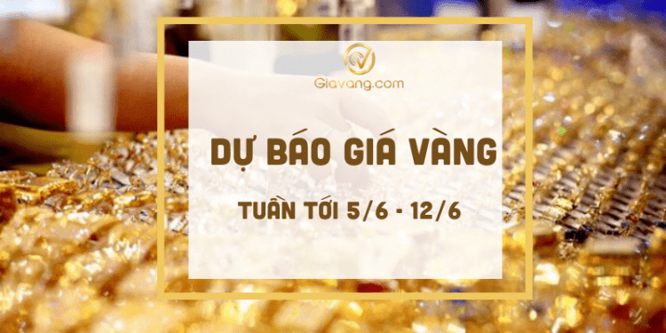Dự báo giá vàng tuần tới 5/6-12/6
