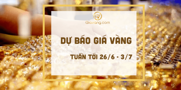 Dự báo giá vàng tuần tới 26-6 đến 3-7