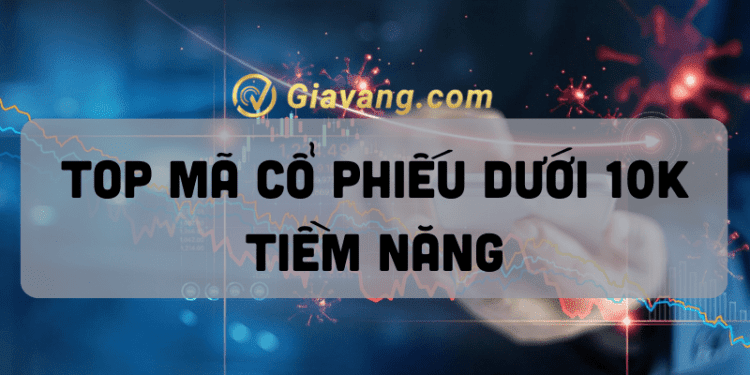 Top mã cổ phiếu dưới 10K đáng đầu tư năm 2022