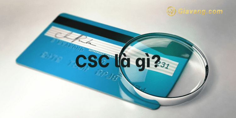 CSC là gì? Cách để bảo vệ mã CSC để không bị đánh cắp thông tin