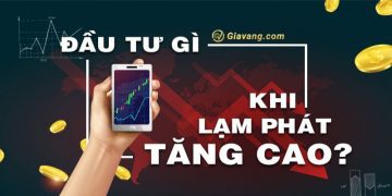 Lạm phát nên đầu tư gì hiệu quả? Lạm phát có nên mua vàng?