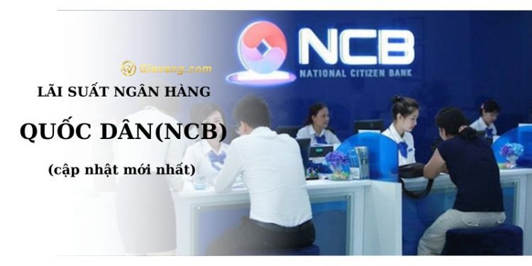 Lãi suất ngân hàng NCB mới nhất. Thông tin ngân hàng Quốc Dân lừa đảo đúng không?