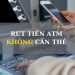 Cách rút tiền ATM không cần thẻ áp dụng mọi ngân hàng 6 Cách rút tiền ATM không cần thẻ áp dụng mọi ngân hàng