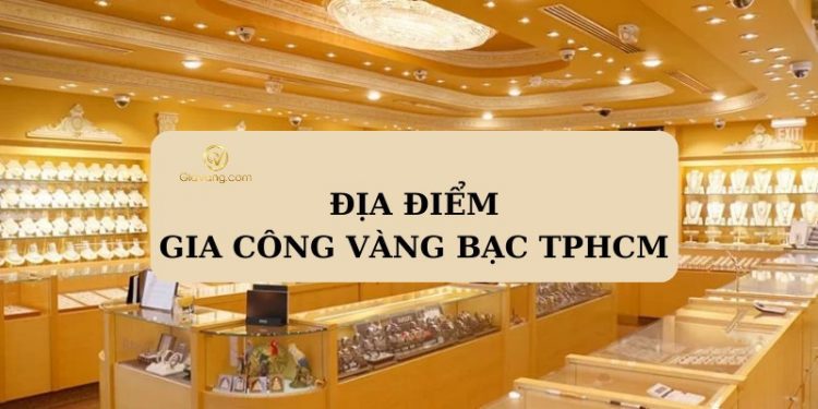 5 địa điểm gia công vàng bạc TPHCM uy tín, chất lượng 1 5 địa điểm gia công vàng bạc TP.HCM uy tín, chất lượng