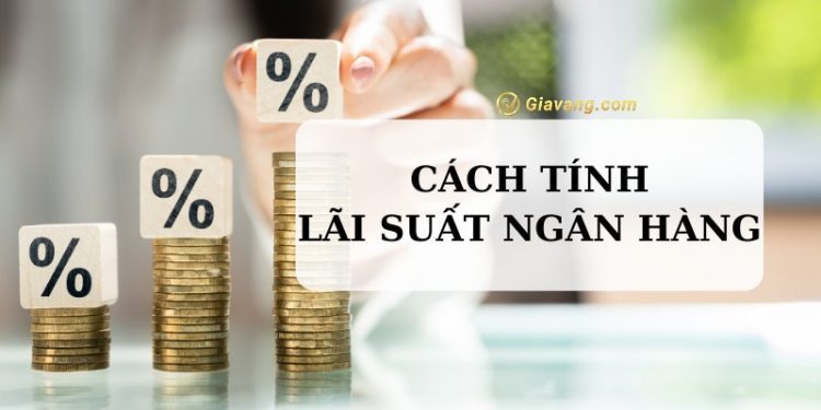 Cách tính lãi suất ngân hàng chính xác nhất