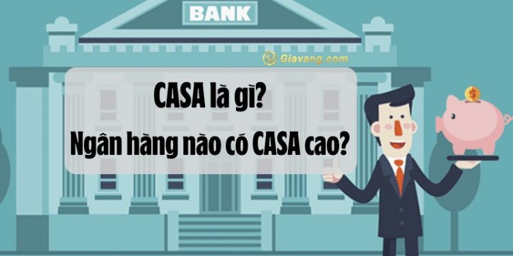 CASA là gì? CASA ngân hàng nào cao nhất? Cách tính CASA bình quân 1 CASA là gì? CASA ngân hàng nào cao nhất? Cách tính CASA bình quân
