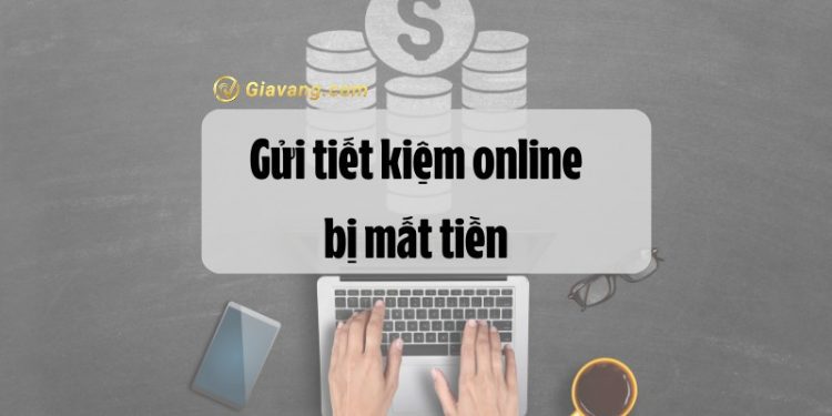 Tại sao gửi tiết kiệm online bị mất tiền? Kinh nghiệm gửi tiết kiệm online