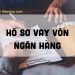 Hồ sơ vay vốn ngân hàng gồm những gì? Làm hồ sơ vay ngân hàng bao đậu