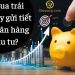 Nên mua trái phiếu hay gửi tiết kiệm ngân hàng để đầu tư?