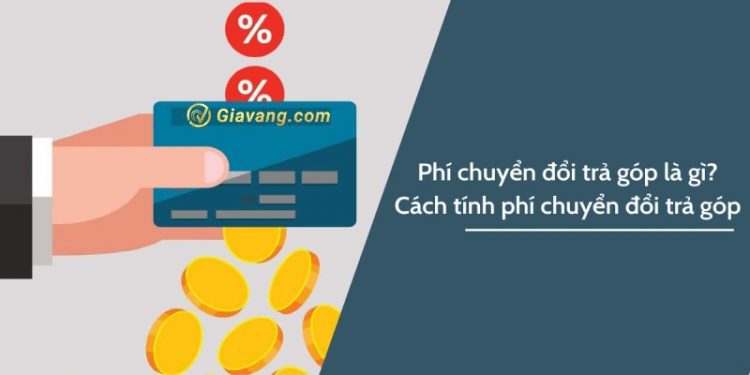 Phí chuyển đổi trả góp là gì? Cập nhật phí chuyển đổi trả góp các ngân hàng 1 Phí chuyển đổi trả góp là gì? Cập nhật phí chuyển đổi trả góp các ngân hàng
