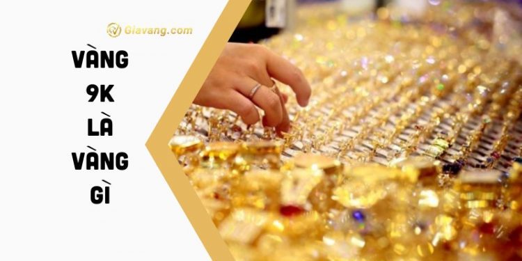 Vàng 9K là gì? Giá vàng 9K hôm nay bao nhiêu 1 chỉ? 1 Vàng 9K là gì? Giá vàng 9K hôm nay bao nhiêu 1 chỉ?