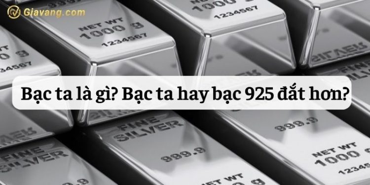 Bạc ta là gì? Bạc ta hay bạc 925 đắt hơn? Giá bạc ta hôm nay