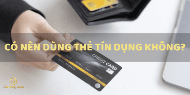 Có nên dùng thẻ tín dụng không? Ưu và nhược điểm của thẻ tín dụng? 1 Có nên dùng thẻ tín dụng không?