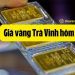 Giá vàng Trà Vinh hôm nay bao nhiêu? Cập nhật giá vàng tại Công Hưng