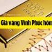 Giá vàng Vĩnh Phúc hôm nay bao nhiêu? Các tiệm vàng uy tín ở Vĩnh Phúc 6 Giá vàng Vĩnh Phúc hôm nay bao nhiêu? Các tiệm vàng uy tín ở Vĩnh Phúc