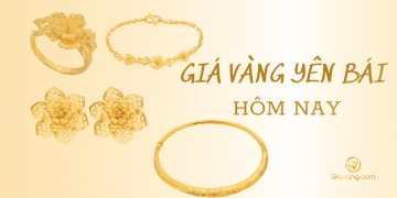 Giá vàng Yên Bái hôm nay bao nhiêu 1 chỉ? Giá vàng Hùng Dung Yên Bái 10 Giá vàng Yên Bái