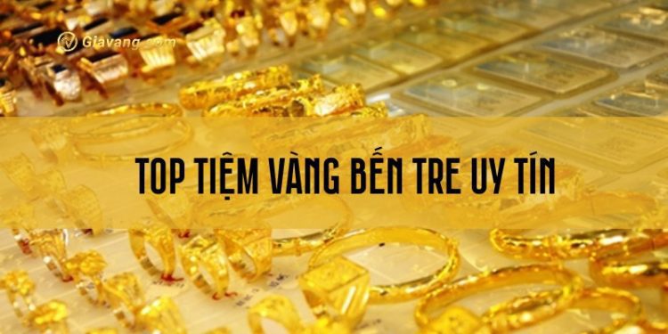 Tổng hợp các tiệm vàng Bến Tre uy tín, chất lượng hiện nay