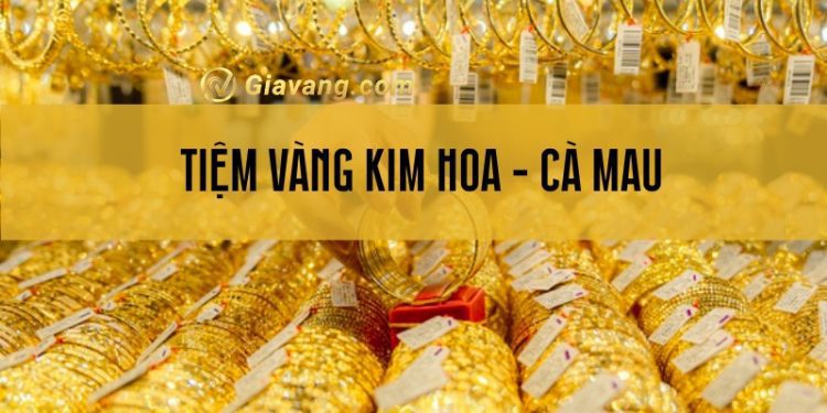 Tiệm vàng Kim Hoa Hội Kim Hoàn Cà Mau - chất lượng, giá tốt