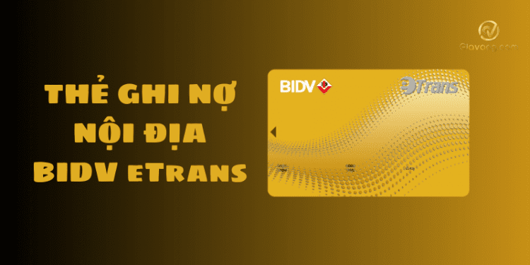 Thẻ ghi nợ nội địa BIDV eTrans là gì? Biểu phí và hạn mức sử dụng thẻ BIDV eTrans 1 BIDV eTrans