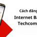 Đăng ký nhanh Internet Banking Techcombank với 3 cách đơn giản 9 Đăng ký nhanh Internet Banking Techcombank với 3 cách đơn giản