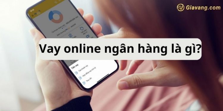 Vay online ngân hàng là gì? Các ngân hàng cho vay online hiện nay