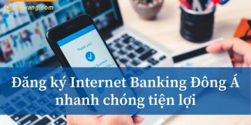 Hướng dẫn đăng ký & cách sử dụng Internet Banking Đông Á