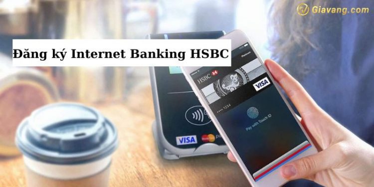 Đăng ký Internet Banking HSBC trải nghiệm những tiện ích hấp dẫn 1 Đăng ký Internet Banking HSBC trải nghiệm những tiện ích hấp dẫn