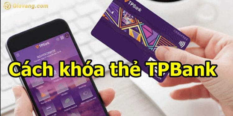 Khóa thẻ TPBank có mất phí duy trì không? 4 cách khóa thẻ TPBank 1 Khóa thẻ TPBank có mất phí duy trì không? 4 cách khóa thẻ TPBank
