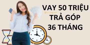 Vay 50 triệu trả góp 24, 36, 48 tháng lãi suất bao nhiêu? Vay 50 triệu ở đâu? 9 Vay 50 triệu trả góp 24, 36, 48 tháng lãi suất bao nhiêu? Vay 50 triệu ở đâu?