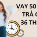 Vay 50 triệu trả góp 24, 36, 48 tháng lãi suất bao nhiêu? Vay 50 triệu ở đâu? 7 Vay 50 triệu trả góp 24, 36, 48 tháng lãi suất bao nhiêu? Vay 50 triệu ở đâu?