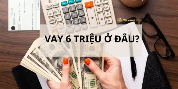 Cần gấp vay 6 triệu ở đâu? Lãi suất vay 6 triệu bao nhiêu? 1 Cần gấp vay 6 triệu ở đâu? Lãi suất vay 6 triệu bao nhiêu?