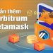 Cách thêm mạng Arbitrum vào Metamask đơn giản, nhanh chóng