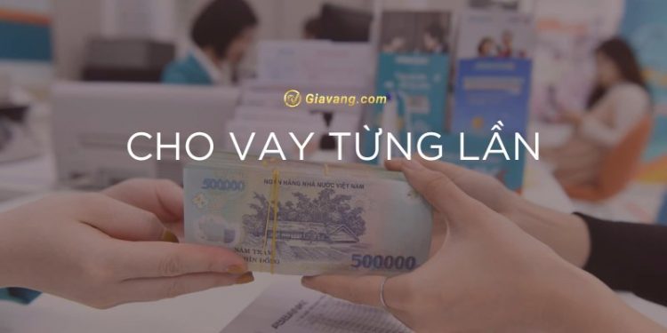Cho vay từng lần là gì? Hạn mức và lãi suất cho vay từng lần