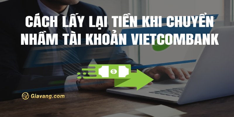 Chuyển nhầm tiền Vietcombank phải làm sao?