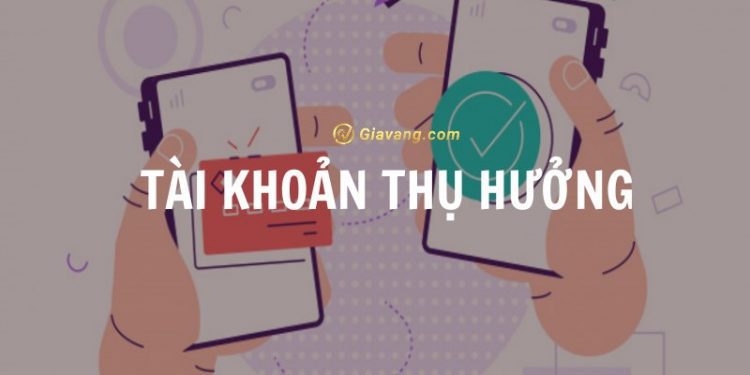 Tài khoản thụ hưởng là gì? Các thuật ngữ liên quan đến giao dịch chuyển tiền