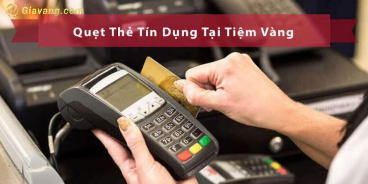 Tiệm vàng nào chấp nhận thẻ tín dụng? Mua vàng quẹt thẻ có mất phí?