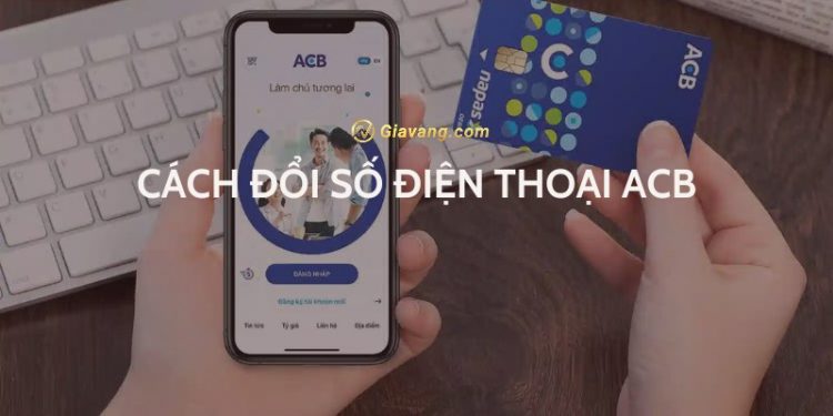 Đổi số điện thoại ACB bằng cách nào? Trường hợp nào đổi số điện thoại ACB 1 Đổi số điện thoại ACB bằng cách nào? Trường hợp nào đổi số điện thoại ACB