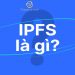 IPFS là gì? Các cuộc tấn công lừa đảo IPFS và cách phòng tránh