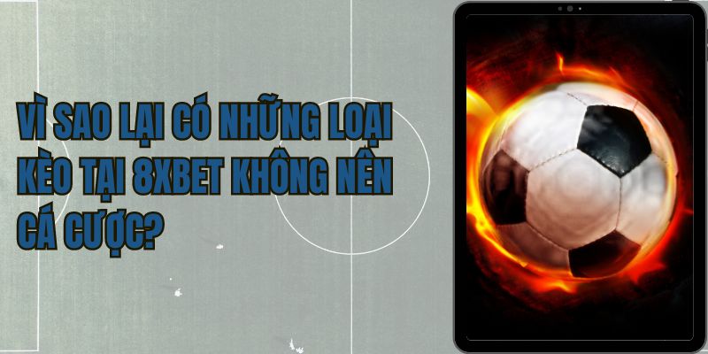 Vì sao lại có những loại kèo tại 8xbet không nên cá cược?