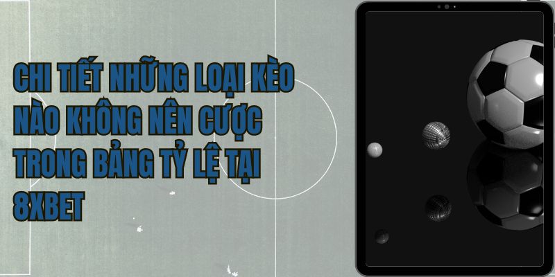 Chi tiết những loại kèo nào không nên cược trong bảng tỷ lệ tại 8xbet