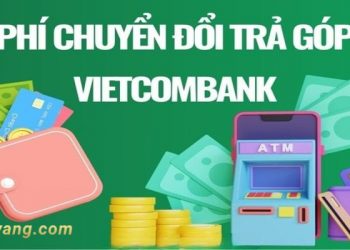 Phí chuyển đổi trả góp Vietcombank là gì? Cách tính phí chuyển đổi trả góp thẻ tín dụng Vietcombank