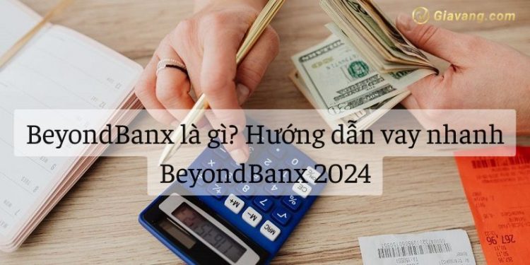 BeyondBanx là gì? Hướng dẫn vay nhanh BeyondBanx 2024