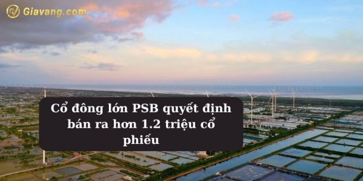 Cổ đông lớn PSB quyết định bán ra hơn 1.2 triệu cổ phiếu