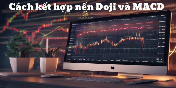 Cách kết hợp nến Doji và MACD để xác nhận tín hiệu giao dịch hiệu quả