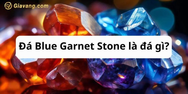 Đá Blue Garnet Stone là đá gì? Giá trị Blue Garnet Stone cao hay thấp?