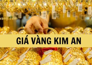 Giá vàng Kim An bao nhiêu tiền 1 chỉ? Tiệm vàng Kim An ở đâu?