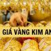 Giá vàng Kim An bao nhiêu tiền 1 chỉ? Tiệm vàng Kim An ở đâu?