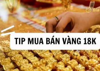 Tip mua bán vàng 18k có lời nhất? Vàng 18k bao nhiêu 1 chỉ?